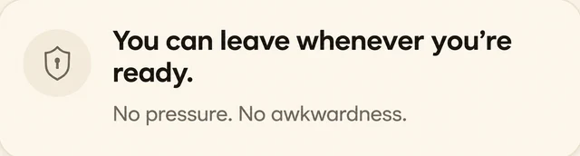 You can leave whenever you’re ready. No pressure. No awkwardness.